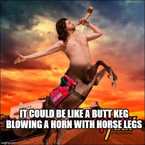 Kegasus | IT COULD BE LIKE A BUTT KEG BLOWING A HORN WITH HORSE LEGS | image tagged in kegasus | made w/ Imgflip meme maker