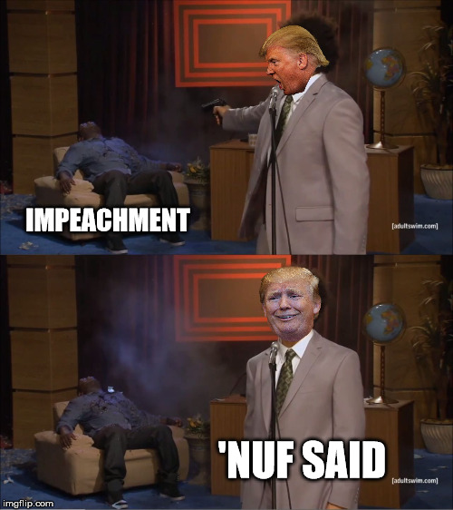 Impeachment is dead | IMPEACHMENT; 'NUF SAID | image tagged in memes,who killed hannibal,donald trump,president trump,trump impeachment | made w/ Imgflip meme maker