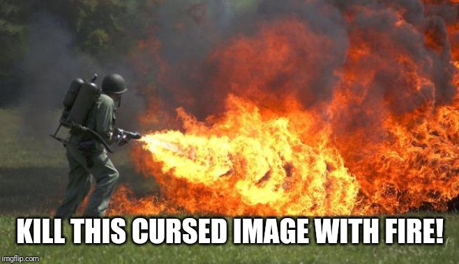 flamethrower | KILL THIS CURSED IMAGE WITH FIRE! | image tagged in flamethrower | made w/ Imgflip meme maker