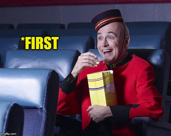 Eat Popcorn | *FIRST | image tagged in eat popcorn | made w/ Imgflip meme maker