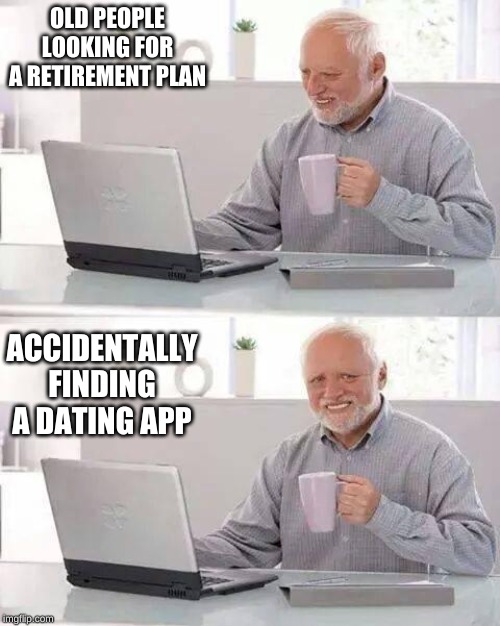 Hide the Pain Harold | OLD PEOPLE LOOKING FOR A RETIREMENT PLAN; ACCIDENTALLY FINDING A DATING APP | image tagged in memes,hide the pain harold | made w/ Imgflip meme maker