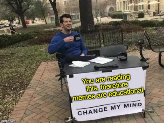 Note to teachers | You are reading this, therefore memes are educational | image tagged in memes,change my mind,reading,education | made w/ Imgflip meme maker