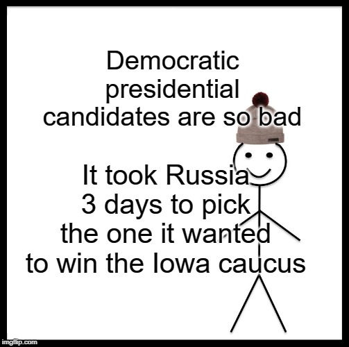 Be Like Bill Meme | Democratic presidential candidates are so bad; It took Russia 3 days to pick the one it wanted to win the Iowa caucus | image tagged in memes,be like bill | made w/ Imgflip meme maker