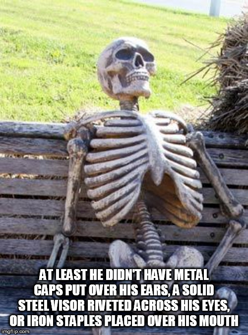 No Skull Beneath The Skin | AT LEAST HE DIDN'T HAVE METAL CAPS PUT OVER HIS EARS, A SOLID STEEL VISOR RIVETED ACROSS HIS EYES, OR IRON STAPLES PLACED OVER HIS MOUTH | image tagged in memes,waiting skeleton,megadeth,vic rattlehead,metal,heavy metal | made w/ Imgflip meme maker