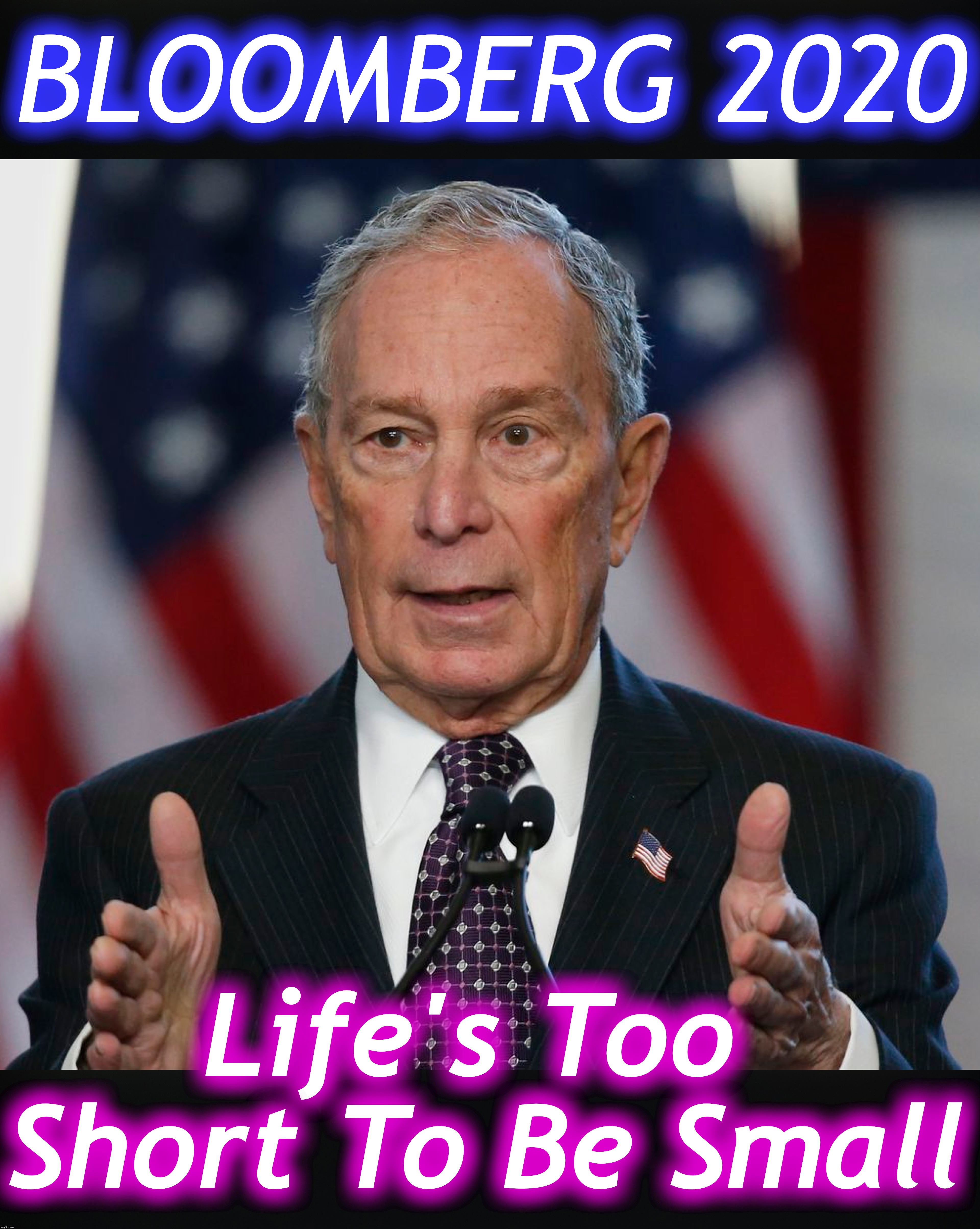 this'd be a good slogan | BLOOMBERG 2020; Life's Too  Short To Be Small | image tagged in mike bloomberg | made w/ Imgflip meme maker