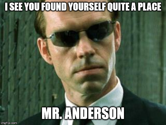Agent Smith Matrix | I SEE YOU FOUND YOURSELF QUITE A PLACE MR. ANDERSON | image tagged in agent smith matrix | made w/ Imgflip meme maker