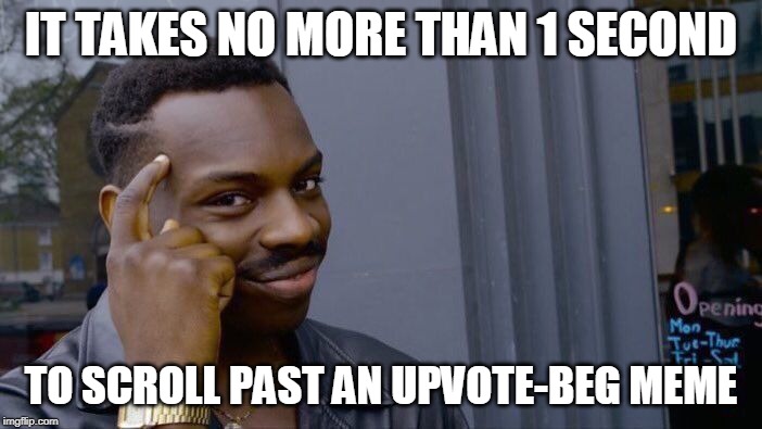 Just Scroll Past Upvote Memes - There are Plenty of Non-Upvote-Memes Out There That Deserve Your Upvote! | IT TAKES NO MORE THAN 1 SECOND; TO SCROLL PAST AN UPVOTE-BEG MEME | image tagged in memes,roll safe think about it,upvote begging,keep scrolling,funny memes | made w/ Imgflip meme maker