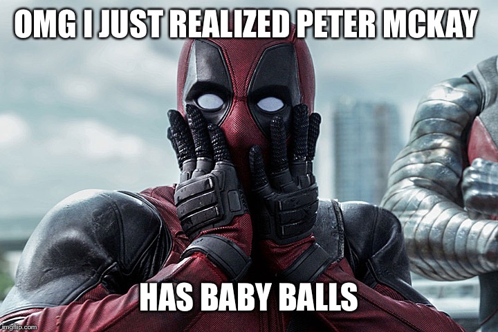 Deadpool - Gasp | OMG I JUST REALIZED PETER MCKAY; HAS BABY BALLS | image tagged in deadpool - gasp | made w/ Imgflip meme maker