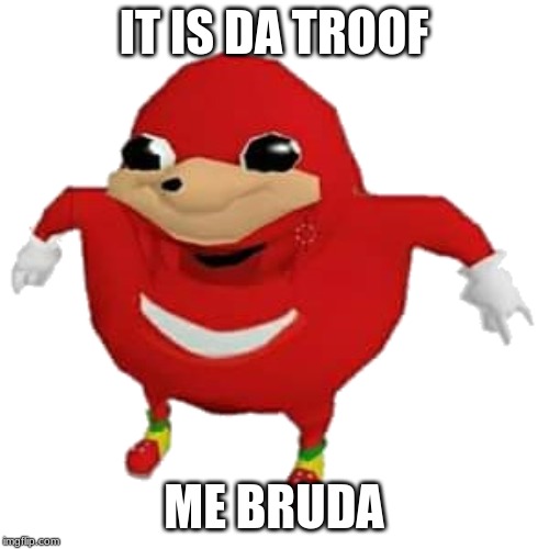 Ugandan Knuckles | IT IS DA TROOF ME BRUDA | image tagged in ugandan knuckles | made w/ Imgflip meme maker