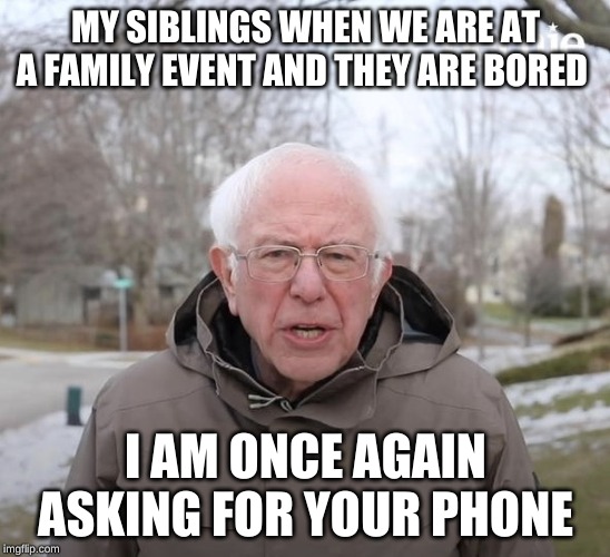 I am once again asking | MY SIBLINGS WHEN WE ARE AT A FAMILY EVENT AND THEY ARE BORED; I AM ONCE AGAIN ASKING FOR YOUR PHONE | image tagged in i am once again asking | made w/ Imgflip meme maker
