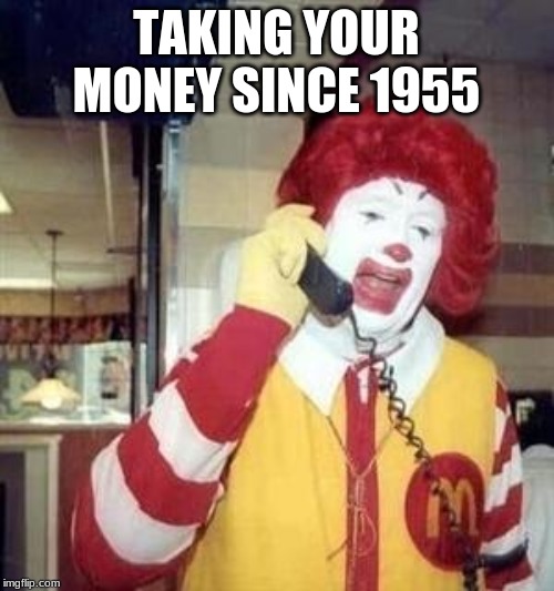 Ronald McDonald Temp | TAKING YOUR MONEY SINCE 1955 | image tagged in ronald mcdonald temp | made w/ Imgflip meme maker