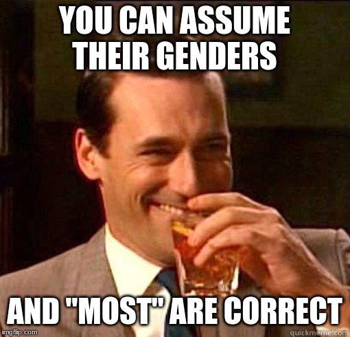 Laughing Don Draper | YOU CAN ASSUME THEIR GENDERS AND "MOST" ARE CORRECT | image tagged in laughing don draper | made w/ Imgflip meme maker