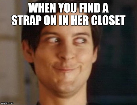 Spiderman Peter Parker Meme | WHEN YOU FIND A STRAP ON IN HER CLOSET | image tagged in memes,spiderman peter parker | made w/ Imgflip meme maker