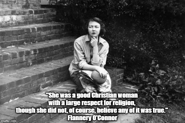 "She was a good Christian woman 
with a large respect for religion, 
though she did not, of course, believe any of it was true." 
Flannery O | made w/ Imgflip meme maker