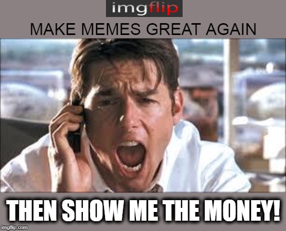 Need Paying! | MAKE MEMES GREAT AGAIN; THEN SHOW ME THE MONEY! | image tagged in show me the money,make memes | made w/ Imgflip meme maker