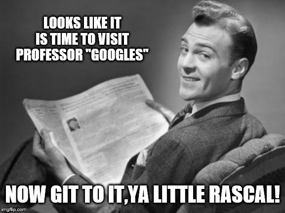 50's newspaper | LOOKS LIKE IT IS TIME TO VISIT PROFESSOR "GOOGLES" NOW GIT TO IT,YA LITTLE RASCAL! | image tagged in 50's newspaper | made w/ Imgflip meme maker