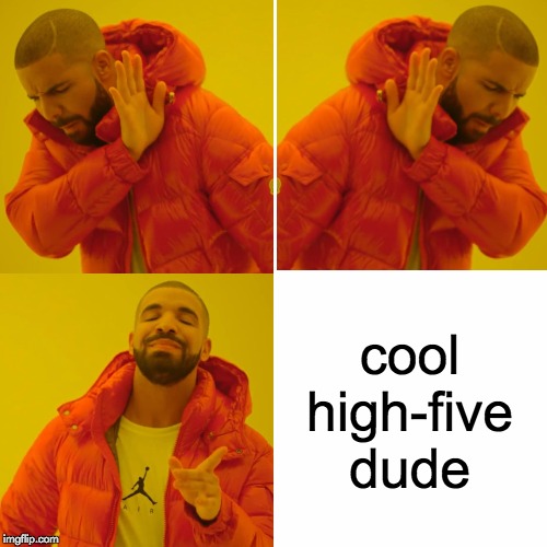 hi fiv | cool high-five dude | image tagged in memes,drake hotline bling | made w/ Imgflip meme maker
