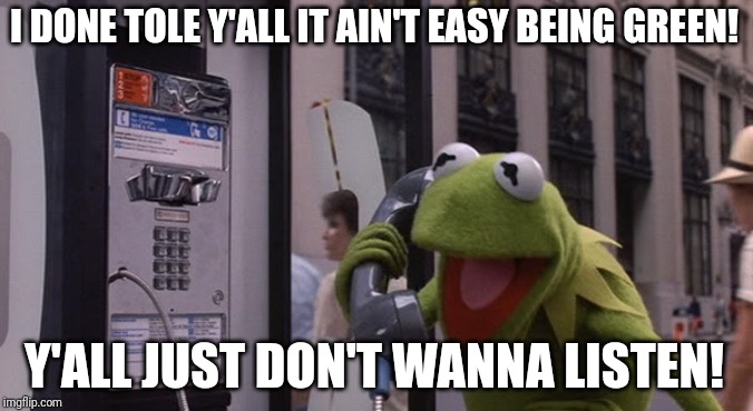 Kermit Phone | I DONE TOLE Y'ALL IT AIN'T EASY BEING GREEN! Y'ALL JUST DON'T WANNA LISTEN! | image tagged in kermit phone | made w/ Imgflip meme maker
