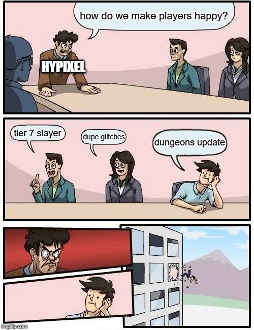 Boardroom Meeting Suggestion Meme | how do we make players happy? HYPIXEL; tier 7 slayer; dupe glitches; dungeons update | image tagged in memes,boardroom meeting suggestion | made w/ Imgflip meme maker