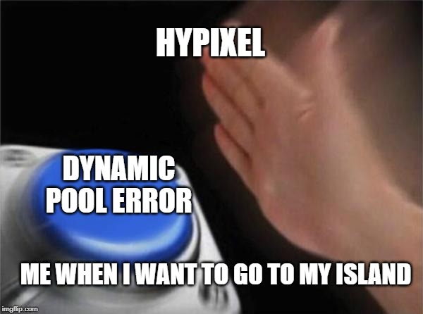 Blank Nut Button Meme | HYPIXEL; DYNAMIC POOL ERROR; ME WHEN I WANT TO GO TO MY ISLAND | image tagged in memes,blank nut button | made w/ Imgflip meme maker