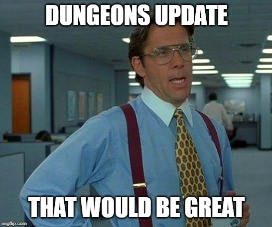 That Would Be Great Meme | DUNGEONS UPDATE; THAT WOULD BE GREAT | image tagged in memes,that would be great | made w/ Imgflip meme maker