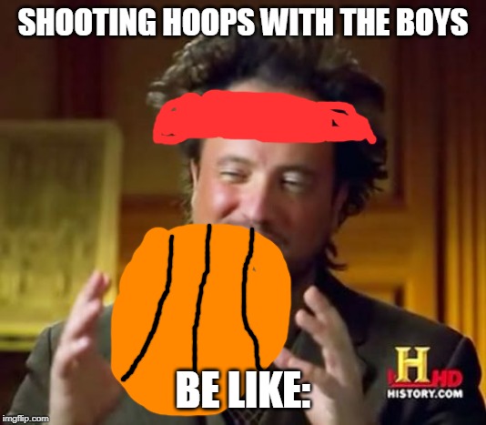 Ancient Aliens | SHOOTING HOOPS WITH THE BOYS; BE LIKE: | image tagged in memes,ancient aliens | made w/ Imgflip meme maker