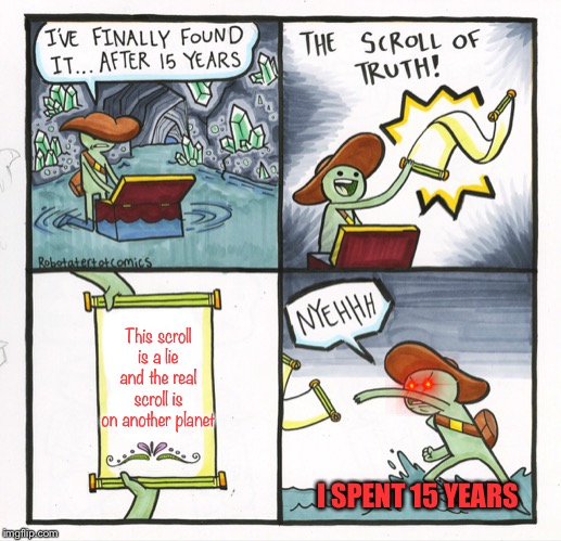 The Scroll of LIES | This scroll is a lie and the real scroll is on another planet; I SPENT 15 YEARS | image tagged in memes,the scroll of truth | made w/ Imgflip meme maker
