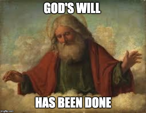 god | GOD'S WILL HAS BEEN DONE | image tagged in god | made w/ Imgflip meme maker