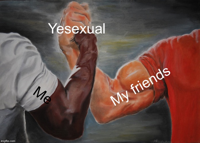Yesexual Me My friends | image tagged in memes,epic handshake | made w/ Imgflip meme maker