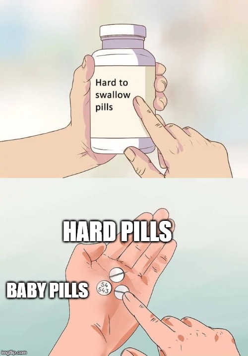 Hard To Swallow Pills Meme | HARD PILLS; BABY PILLS | image tagged in memes,hard to swallow pills | made w/ Imgflip meme maker