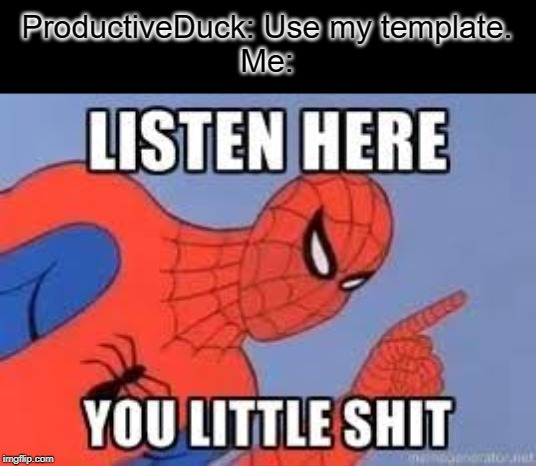 NOW LISTEN HERE YOU LITTLE SHIT | ProductiveDuck: Use my template.
Me: | image tagged in now listen here you little shit | made w/ Imgflip meme maker