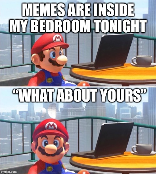 Mario looks at computer | MEMES ARE INSIDE MY BEDROOM TONIGHT; “WHAT ABOUT YOURS” | image tagged in mario looks at computer | made w/ Imgflip meme maker