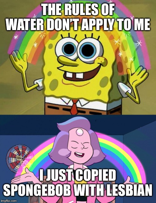 THE RULES OF WATER DON’T APPLY TO ME; I JUST COPIED SPONGEBOB WITH LESBIAN | image tagged in memes,imagination spongebob,rainbow quartz 20 | made w/ Imgflip meme maker