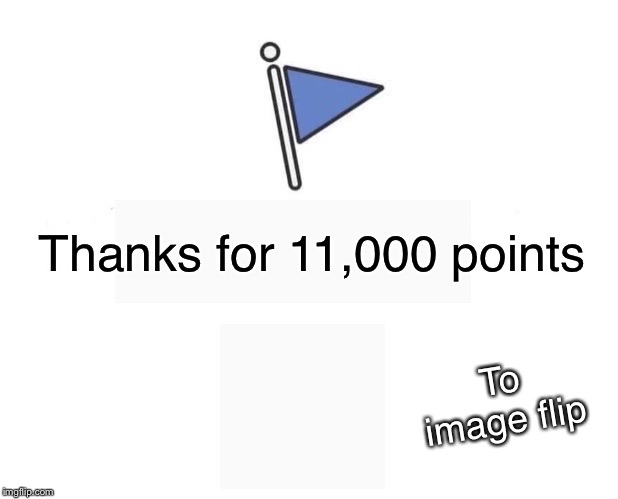 11,000 points | Thanks for 11,000 points; To image flip | image tagged in memes,marked safe from,points,fun,good job,imgflip | made w/ Imgflip meme maker