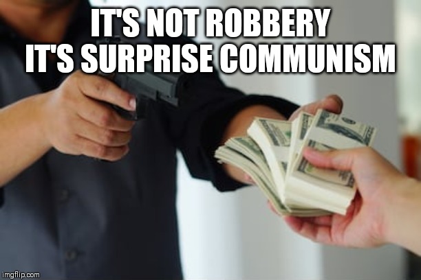 Surprise Communism | IT'S NOT ROBBERY
IT'S SURPRISE COMMUNISM | image tagged in surprise communism | made w/ Imgflip meme maker
