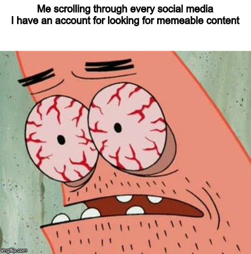 Reddit, Insta, Tumblr, iFunny, even Quotev, you name a social media, I probably have scrolled through it at least once | Me scrolling through every social media I have an account for looking for memeable content | image tagged in bloodshot eyes,meme making | made w/ Imgflip meme maker