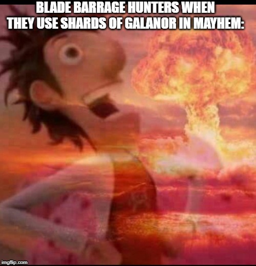 MushroomCloudy | BLADE BARRAGE HUNTERS WHEN THEY USE SHARDS OF GALANOR IN MAYHEM: | image tagged in mushroomcloudy | made w/ Imgflip meme maker