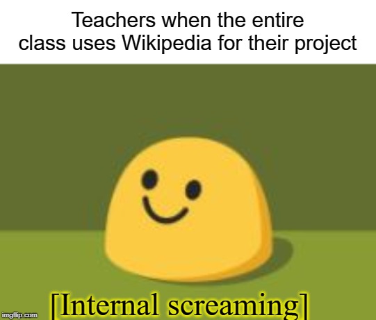 Sike you thot | Teachers when the entire class uses Wikipedia for their project; [Internal screaming] | image tagged in internally screams,funny,memes,teacher,wikipedia,sike | made w/ Imgflip meme maker