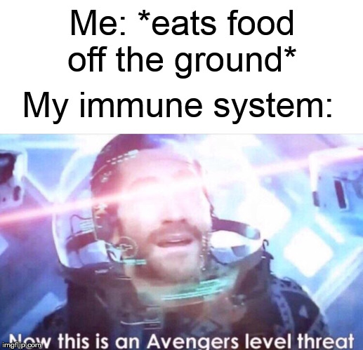 Me: *eats food off the ground* My immune system: | image tagged in now this is an avengers level threat | made w/ Imgflip meme maker