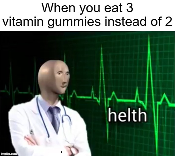 helth | When you eat 3 vitamin gummies instead of 2 | image tagged in helth,funny,memes,gummy bears,health | made w/ Imgflip meme maker