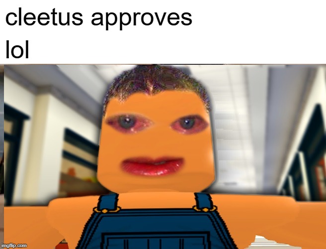 cleetus approves | cleetus approves; lol | image tagged in funny memes | made w/ Imgflip meme maker