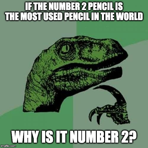 Philosoraptor | IF THE NUMBER 2 PENCIL IS THE MOST USED PENCIL IN THE WORLD; WHY IS IT NUMBER 2? | image tagged in memes,philosoraptor | made w/ Imgflip meme maker