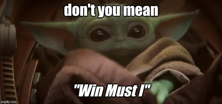 baby yoda when he wants to win | don't you mean "Win Must I" | image tagged in baby yoda | made w/ Imgflip meme maker
