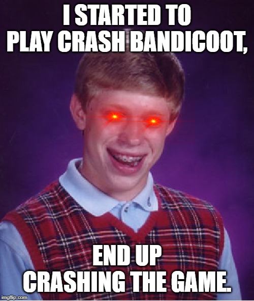 Pun intended. | I STARTED TO PLAY CRASH BANDICOOT, END UP CRASHING THE GAME. | image tagged in memes,bad luck brian,crash bandicoot,video games | made w/ Imgflip meme maker