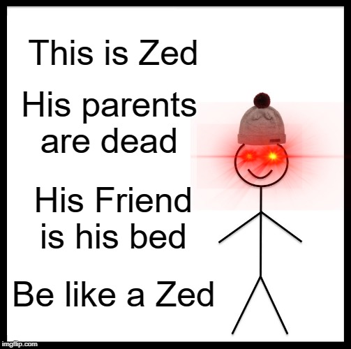 Be Like Bill Meme | This is Zed; His parents are dead; His Friend is his bed; Be like a Zed | image tagged in memes,be like bill | made w/ Imgflip meme maker