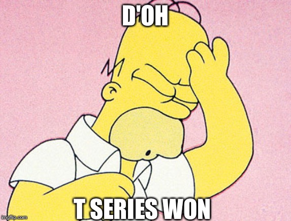 Homer Simpson D'oh | D'OH; T SERIES WON | image tagged in homer simpson d'oh | made w/ Imgflip meme maker