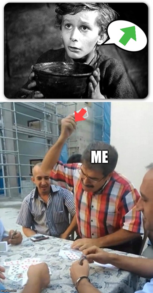Upvote begging? How about no. | ME | image tagged in beggar,angry turkish man playing cards meme | made w/ Imgflip meme maker