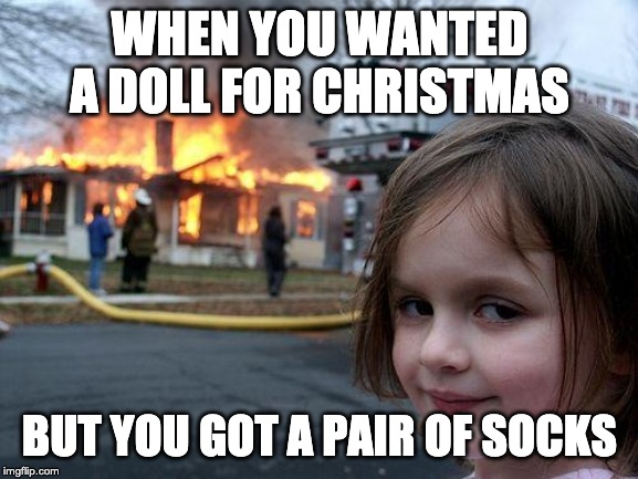Disaster Girl Meme | WHEN YOU WANTED A DOLL FOR CHRISTMAS; BUT YOU GOT A PAIR OF SOCKS | image tagged in memes,disaster girl | made w/ Imgflip meme maker