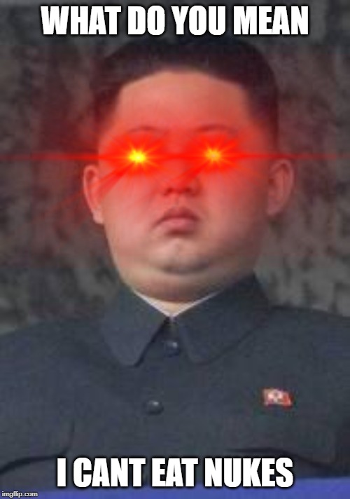 Kim Jong Un | WHAT DO YOU MEAN; I CANT EAT NUKES | image tagged in kim jong un | made w/ Imgflip meme maker