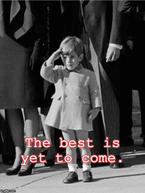 JFK Junior salutes | The best is yet to come. | image tagged in jfk junior salutes | made w/ Imgflip meme maker